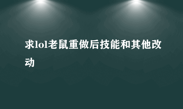 求lol老鼠重做后技能和其他改动