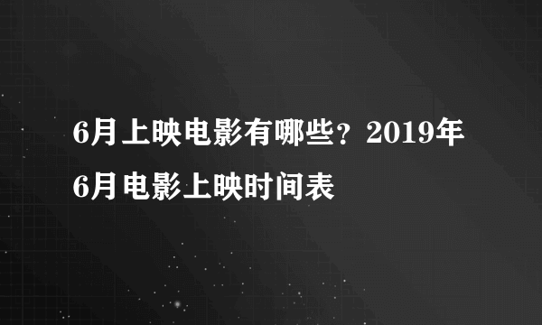 6月上映电影有哪些？2019年6月电影上映时间表