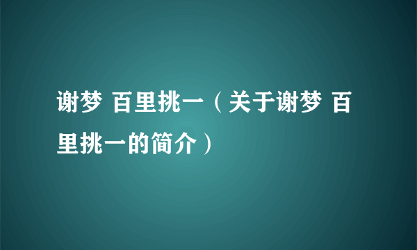 谢梦 百里挑一（关于谢梦 百里挑一的简介）