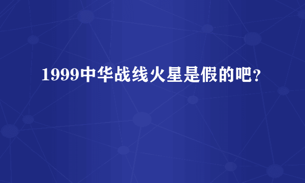 1999中华战线火星是假的吧？