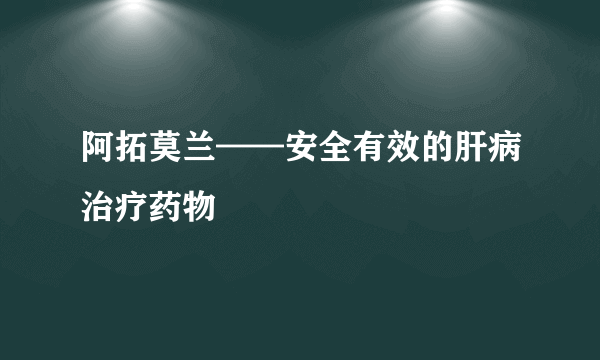 阿拓莫兰——安全有效的肝病治疗药物