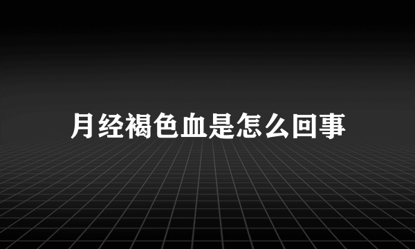 月经褐色血是怎么回事