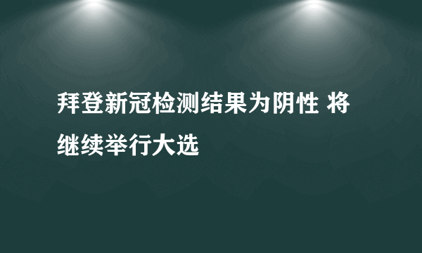 拜登新冠检测结果为阴性 将继续举行大选