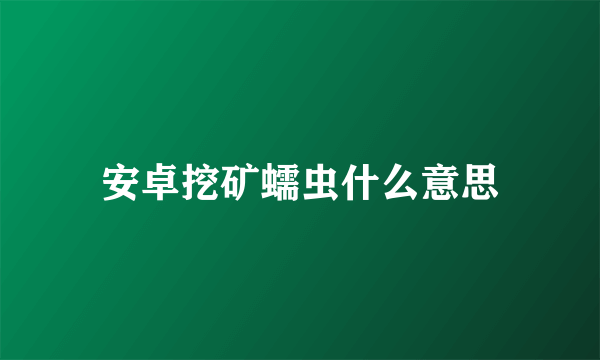 安卓挖矿蠕虫什么意思