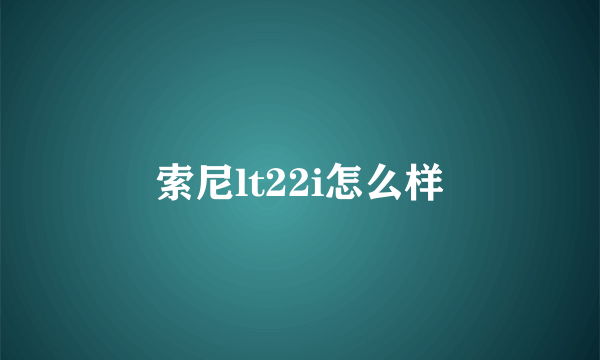 索尼lt22i怎么样