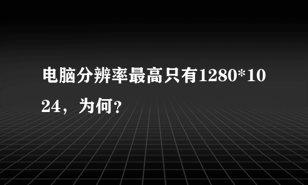 电脑分辨率最高只有1280*1024，为何？