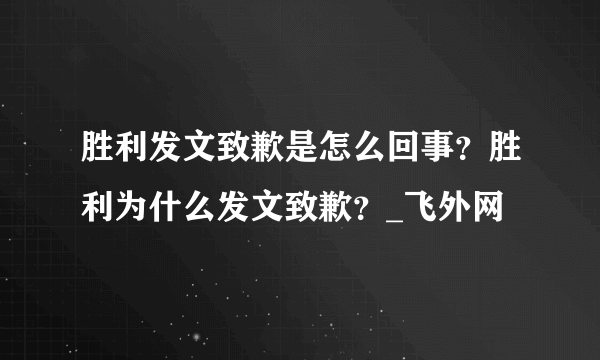 胜利发文致歉是怎么回事？胜利为什么发文致歉？_飞外网