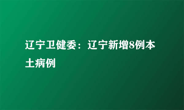 辽宁卫健委：辽宁新增8例本土病例