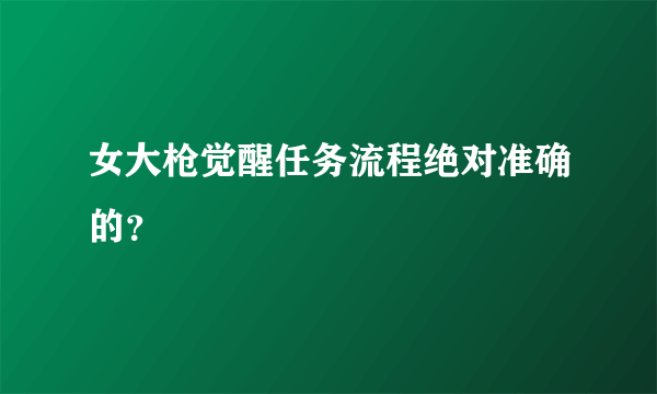 女大枪觉醒任务流程绝对准确的？