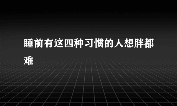 睡前有这四种习惯的人想胖都难