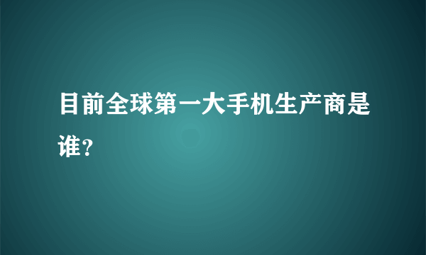 目前全球第一大手机生产商是谁？