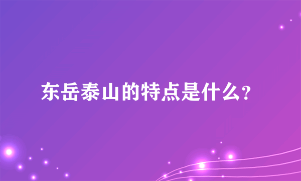 东岳泰山的特点是什么？