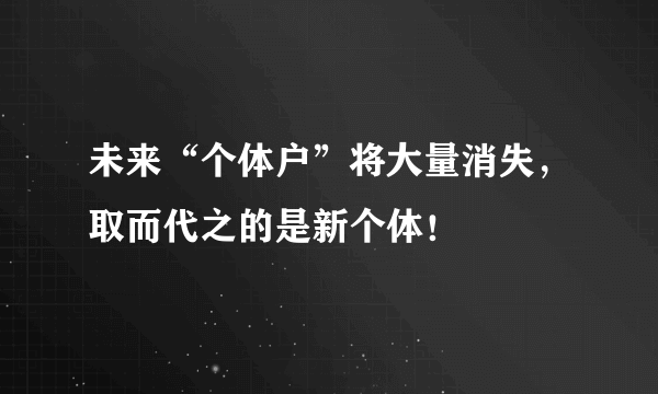 未来“个体户”将大量消失，取而代之的是新个体！