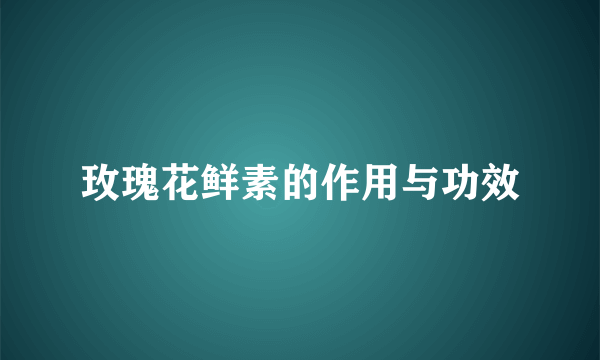 玫瑰花鲜素的作用与功效