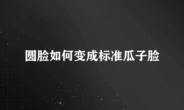 圆脸如何变成标准瓜子脸