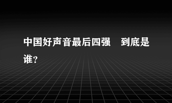 中国好声音最后四强　到底是谁？