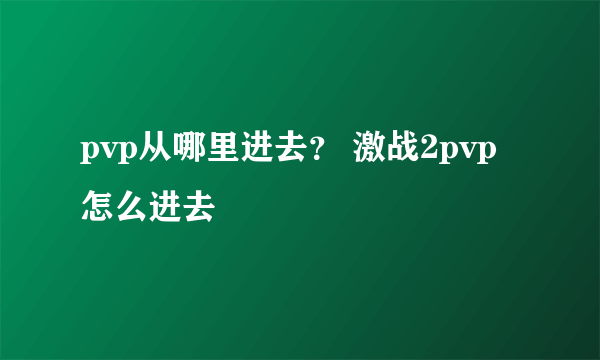 pvp从哪里进去？ 激战2pvp怎么进去