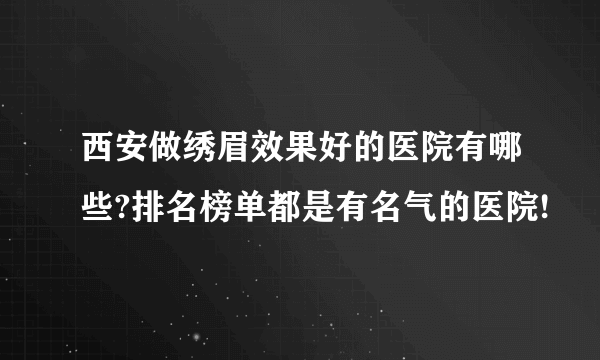 西安做绣眉效果好的医院有哪些?排名榜单都是有名气的医院!