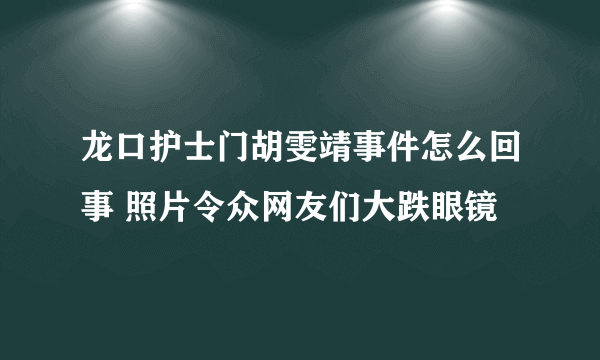 龙口护士门胡雯靖事件怎么回事 照片令众网友们大跌眼镜