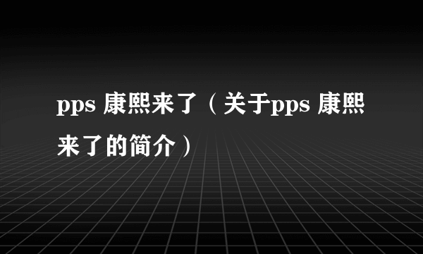 pps 康熙来了（关于pps 康熙来了的简介）