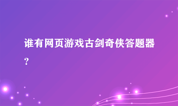 谁有网页游戏古剑奇侠答题器？