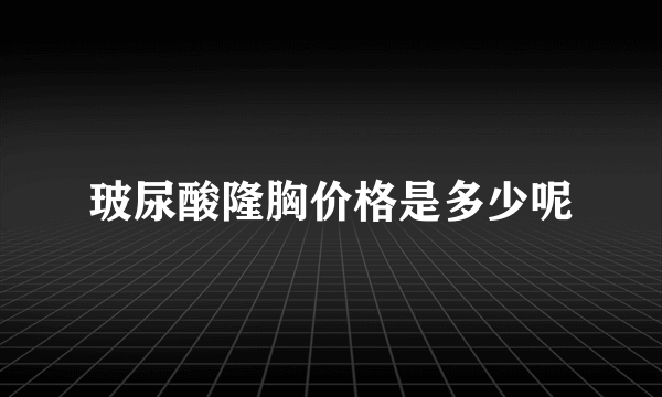 玻尿酸隆胸价格是多少呢