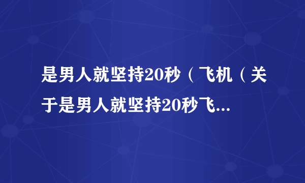 是男人就坚持20秒（飞机（关于是男人就坚持20秒飞机的简介））