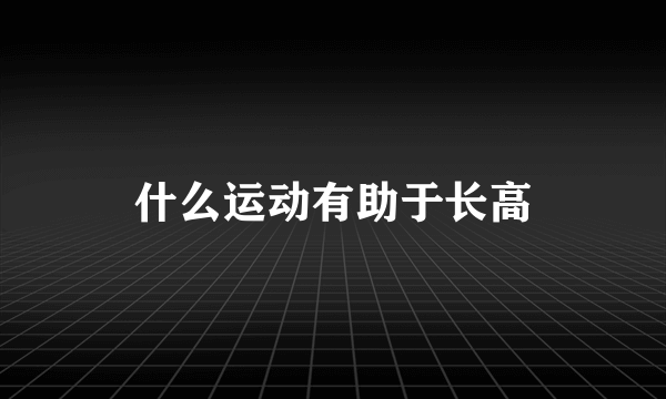 什么运动有助于长高