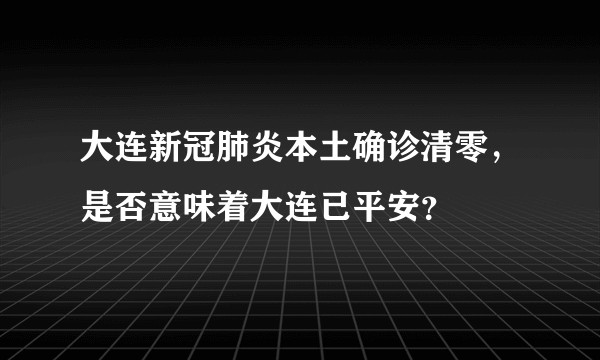 大连新冠肺炎本土确诊清零，是否意味着大连已平安？