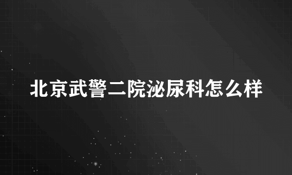 北京武警二院泌尿科怎么样