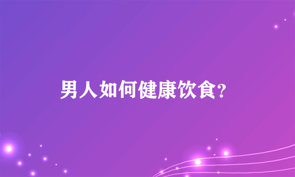 男人如何健康饮食？