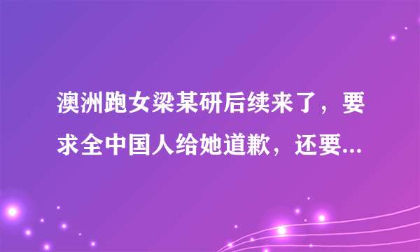 澳洲跑女梁某研后续来了，要求全中国人给她道歉，还要报销机票