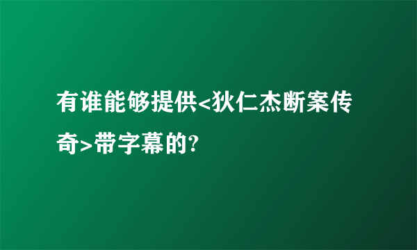 有谁能够提供<狄仁杰断案传奇>带字幕的?