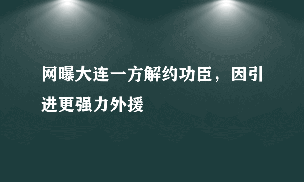 网曝大连一方解约功臣，因引进更强力外援