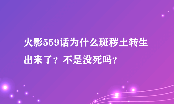 火影559话为什么斑秽土转生出来了？不是没死吗？