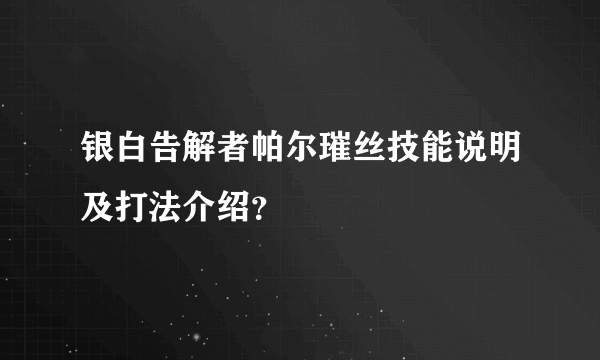 银白告解者帕尔璀丝技能说明及打法介绍？