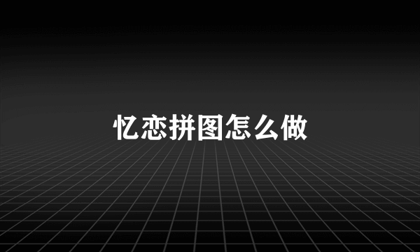 忆恋拼图怎么做