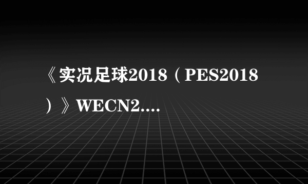 《实况足球2018（PES2018）》WECN2.0更新内容一览