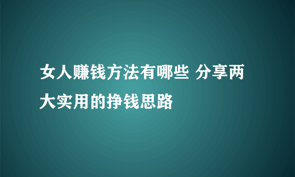 女人赚钱方法有哪些 分享两大实用的挣钱思路