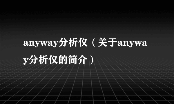 anyway分析仪（关于anyway分析仪的简介）