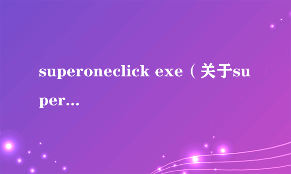 superoneclick exe（关于superoneclick exe的简介）