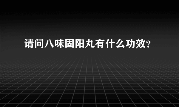 请问八味固阳丸有什么功效？