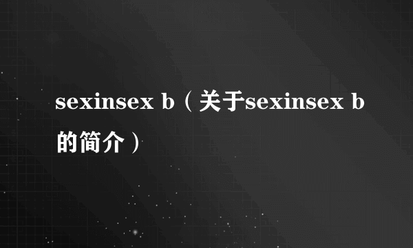 sexinsex b（关于sexinsex b的简介）