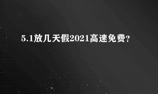 5.1放几天假2021高速免费？