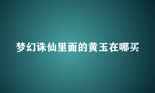 梦幻诛仙里面的黄玉在哪买