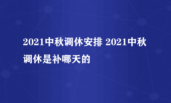 2021中秋调休安排 2021中秋调休是补哪天的