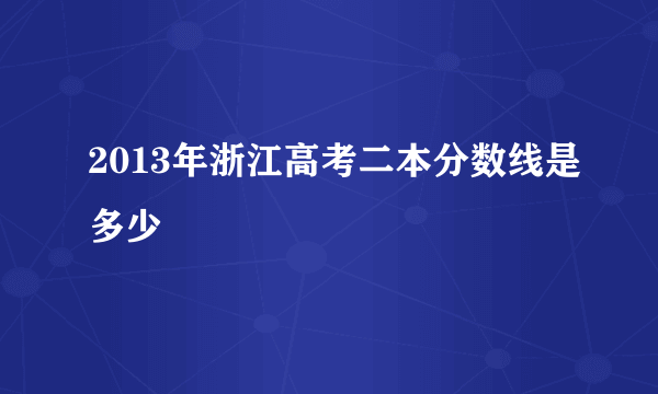 2013年浙江高考二本分数线是多少