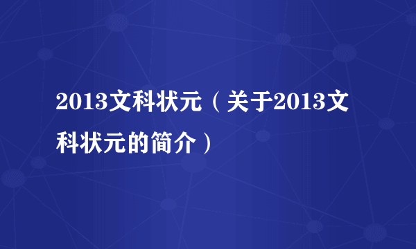 2013文科状元（关于2013文科状元的简介）