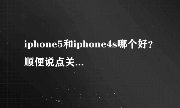 iphone5和iphone4s哪个好？顺便说点关于这两种机的差别。