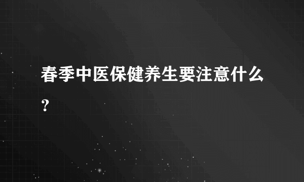 春季中医保健养生要注意什么？